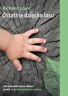 Ostatnie dziecko lasu. Jak uchronić nasze dzieci przed zespołem deficytu natury? - Outlet - Richard Louv