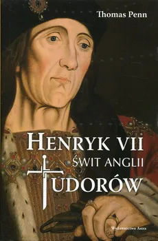 Henryk VII Świt Anglii Tudorów - Thomas Penn