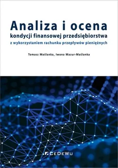 Analiza i ocena kondycji finansowej przedsiębiorstwa z wykorzystaniem rachunku przepływów pieniężnych - Tomasz Maślanka, Iwona Mazur-Maślanka