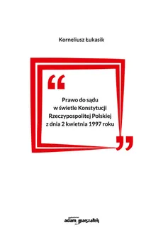 Prawo do sądu w świetle Konstytucji Rzeczypospolitej Polskiej z dnia 2 kwietnia 1997 roku - Outlet - Korneliusz Łukasik