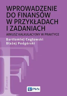 Wprowadzenie do finansów w przykładach i zadaniach - Bartłomiej Cegłowski, Błażej Podgórski