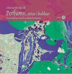 Perfumy, attar i bakhur - Jolanta Mikołajczyk