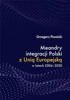 Meandry integracji Polski z Unią Europejską w latach 2004-2020 - Outlet - Grzegorz Piwnicki