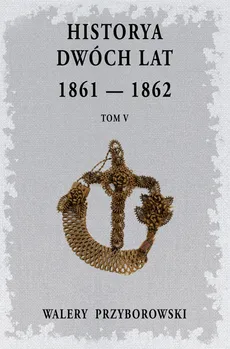 Historya dwóch lat 1861-1862 Tom 5 - Outlet - Walery Przyborowski
