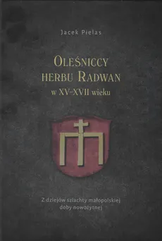 Oleśniccy herbu Radwan w XV-XVII wieku - Jacek Pielas