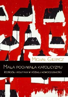 Mała pochwała katolicyzmu - Outlet - Michał Gierycz