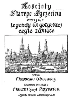 Kościoły starego Szczecina, czyli legendy w gotyckiej cegle zaklęte - Mirosław Wacewicz
