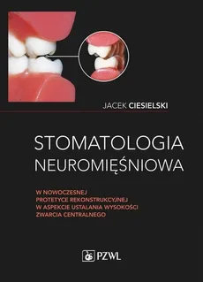 Stomatologia neuromięśniowa w nowoczesnej protetyce rekonstrukcyjnej w aspekcie ustalania wysokości - Ciesielski Jacek
