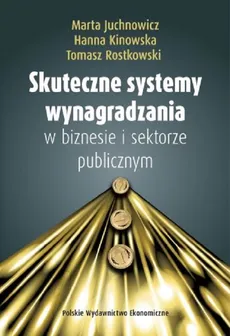 Skuteczne systemy wynagradzania w biznesie i sektorze publicznym - Marta Juchnowicz, Hanna Kinowska, Tomasz Rostkowski