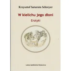 W kielichu jego dłoni - Schreyer Krzysztof Saturnin