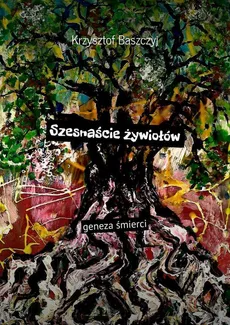 Szesnaście żywiołów geneza śmierci - Krzysztof Baszczyj