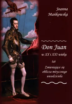 Don Juan w XX i XXI wieku lub Zmieniające się oblicza mitycznego uwodziciela - Outlet - Joanna Mańkowska