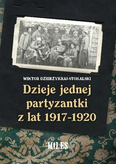 Dzieje jednej partyzantki z lat 1917-1920 - Wiktor Dzierżykraj-Stokalski