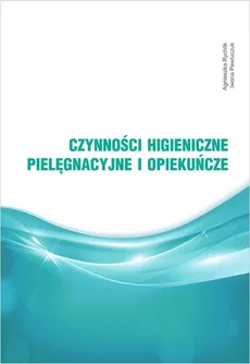 Czynności higieniczne, pielęgnacyjne i opiekuńcze - Outlet - Iwona Pawluczuk, Agnieszka Rychlik