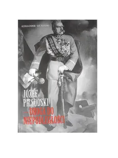 Józef Piłsudski Droga do Niepodległości - Aleksander Szumański