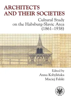 Architects and their Societies. Cultural Study on the Habsburg-Slavic Area (1861-1938) - Maciej Falski, Anna Kobylińska