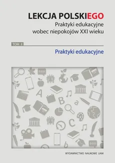 Lekcja polskiego Praktyki edukacyjne wobec niepokojów XXI wieku Tom 2 Praktyki edukacyjne