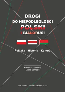 Drogi do niepodległości Polski i Białorusi Polityka - Historia - Kultura - Outlet