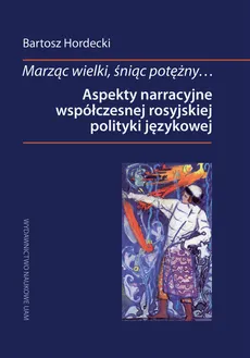Marząc wielki, śniąc potężny Aspekty narracyjne współczesnej rosyjskiej polityki językowej - Outlet - Bartosz Hordecki