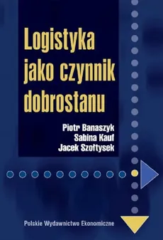 Logistyka jako czynnik dobrostanu - Piotr Banaszyk, Sabina Kauf, Jacek Szołtysek