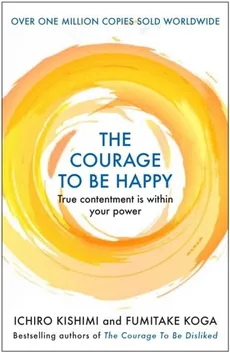 The Courage to be Happy - Ichiro Kishimi, Fumitake Koga