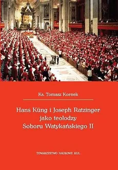Hans Kung i Joseph Ratzinger jako teolodzy Soboru Watykańskiego II - Tomasz Kornek