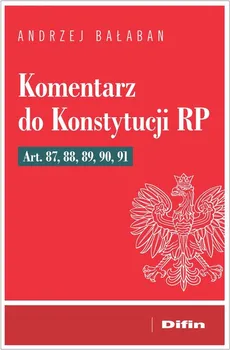 Komentarz do Konstytucji RP Art. 87, 88, 89, 90, 91 - Andrzej Bałaban