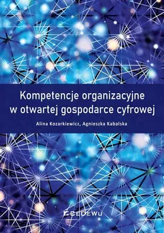 Kompetencje organizacyjne w otwartej gospodarce cyfrowej - Agnieszka Kabalska, Alina Kozarkiewicz
