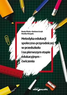 Metodyka edukacji społeczno-przyrodniczej w przedszkolu i na pierwszym etapie edukacyjnym - ćwiczenia - Barbara Grzyb, Monika Morgała, Beata Pituła