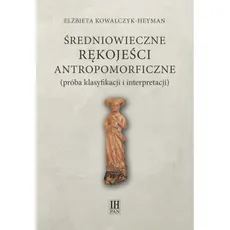 Średniowieczne rękojeści antropomorficzne próba klasyfikacji i interpretacji - Elżbieta Kowalczyk-Heyman