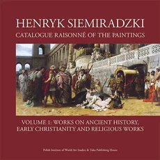 Henryk Siemiradzki Catalogue Raisonné of the Paintings Volume 1
