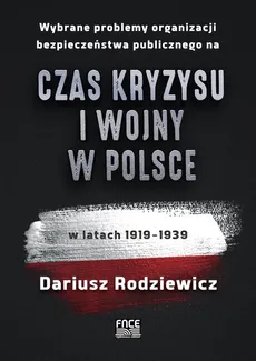 Wybrane problemy organizacji bezpieczeństwa publicznego na czas kryzysu i wojny w Polsce w latach 1919-1939 - Dariusz Rodziewicz