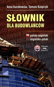 Słownik dla budowlańców polsko-angielski angielsko-polski - Anna Kaczkowska, Tomasz Kasprzyk
