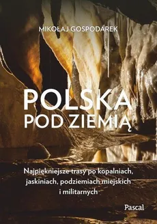 Polska pod ziemią Najpiękniejsze trasy po kopalniach, jaskiniach, podziemiach miejskich i militarnych - Outlet - Mikołaj Gospodarek