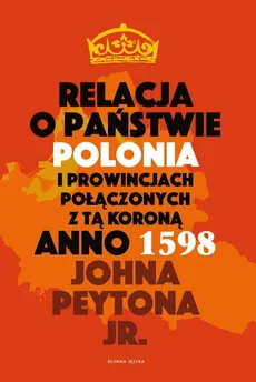 Relacja o państwie Polonia i prowincjach połączonych z tą koroną Anno 1598 - Outlet - Peyton John Jr.