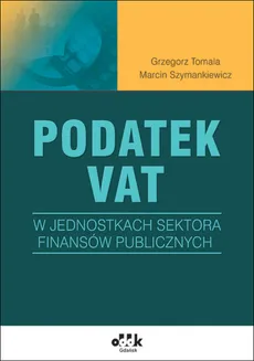 Podatek VAT w jednostkach sektora finansów publicznych - Outlet - Marcin Szymankiewicz, Grzegorz Tomala