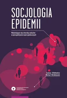 Socjologia epidemii Wyłaniające się choroby zakaźne w perspektywie nauk społecznych - Łukasz Afeltowicz, Michał Wróblewski