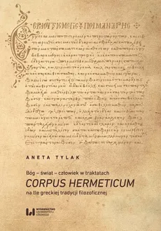 Bóg - świat - człowiek w traktatach Corpus Hermeticum na tle greckiej tradycji filozoficznej - Aneta Tylak