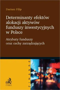 Determinanty efektów alokacji aktywów funduszy inwestycyjnych w Polsce - Outlet - Dariusz Filip