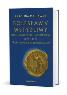 Bolesław V Wstydliwy Książę krakowski i sandomierski 1226-1279 Długie panowanie w trudnych czasach - Outlet - Karolina Maciaszek