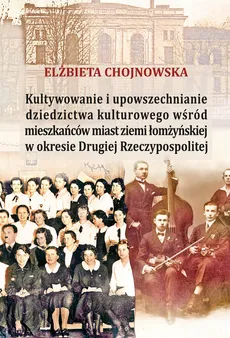 Kultywowanie i upowszechnianie dziedzictwa kulturowego wśród mieszkańców ziemi łomżyńskiej w okresie - Outlet - Elżbieta Chojnowska