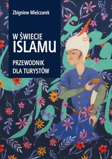 W świecie Islamu Przewodnik dla turystów - Zbigniew Mielczarek