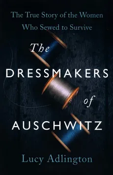 The Dressmakers of Auschwitz - Lucy Adlington