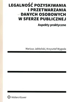 Legalność pozyskiwania i przetwarzania danych osobowych w sferze publicznej Aspekty praktyczne - Mariusz Jabłoński, Krzysztof Wygoda