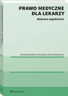 Prawo medyczne dla lekarzy Wybrane zagadnienia - Krzysztof Izdebski, Anna Karkut, Karol Kolankiewicz