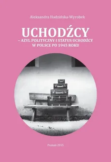 Uchodźcy Azyl polityczny i status uchodźcy w Polsce po 1945 roku - Aleksandra Hadzińska-Wyrobek