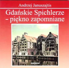 Gdańskie Spichlerze - piękno zapomniane - Andrzej Januszajtis