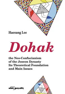 Dohak the Neo-Confucianism of the Joseon Dynasty Its Theoretical Foundation and Main Issues - Haesung Lee