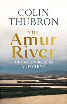 The Amur River - Outlet - Colin Thubron