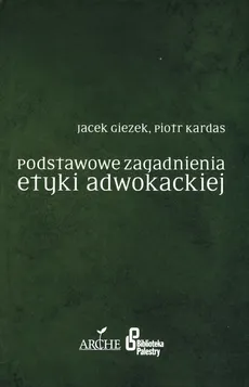 Podstawowe zagadnienia etyki adwokackiej - Jacek. Giezek, Piotr Kardas